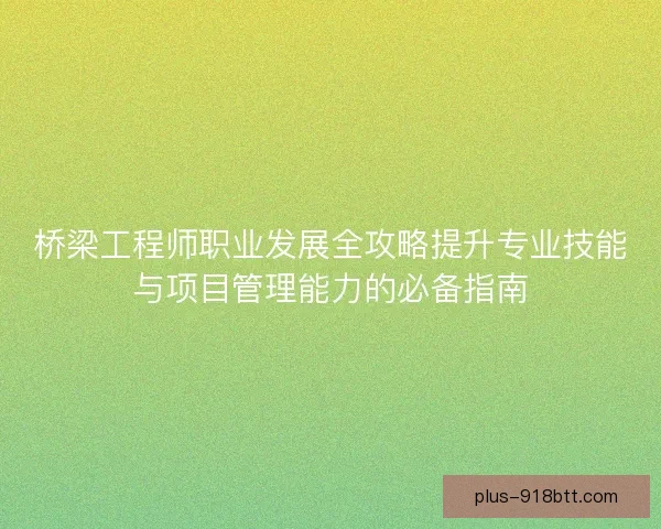 桥梁工程师职业发展全攻略提升专业技能与项目管理能力的必备指南