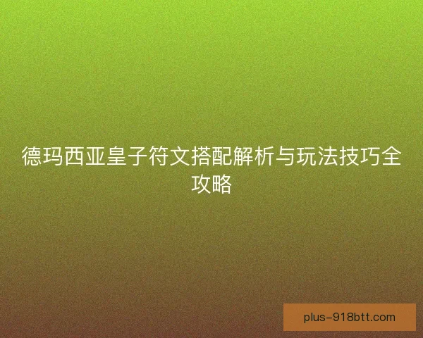 德玛西亚皇子符文搭配解析与玩法技巧全攻略