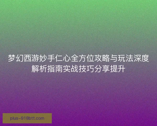 梦幻西游妙手仁心全方位攻略与玩法深度解析指南实战技巧分享提升