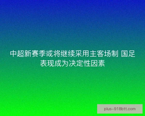 中超新赛季或将继续采用主客场制 国足表现成为决定性因素