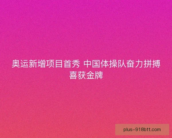 奥运新增项目首秀 中国体操队奋力拼搏喜获金牌